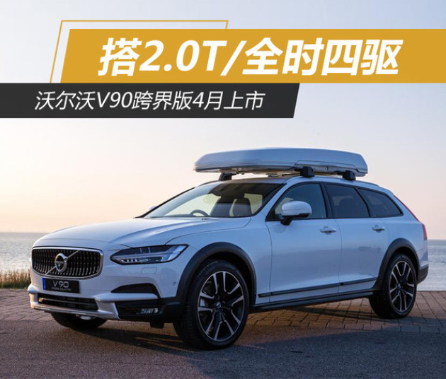 沃尔沃v90跨界版4月上市 搭2.0t/全时四驱