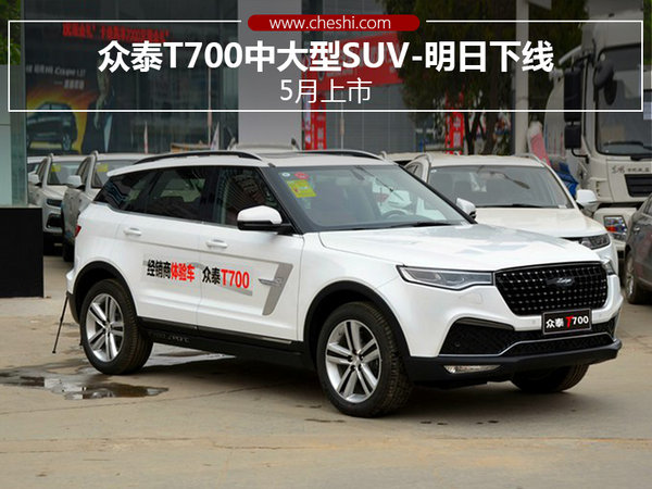 众泰T700中大型SUV-明日下线 5月上市-图1
