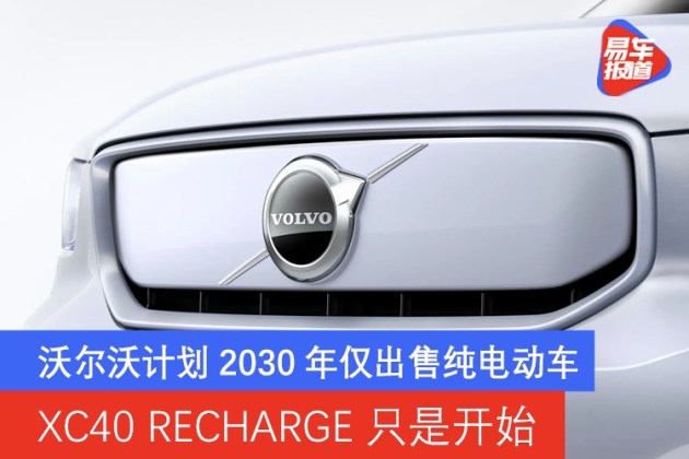 沃尔沃计划2030年仅出售纯电动车xc40recharge只是开始