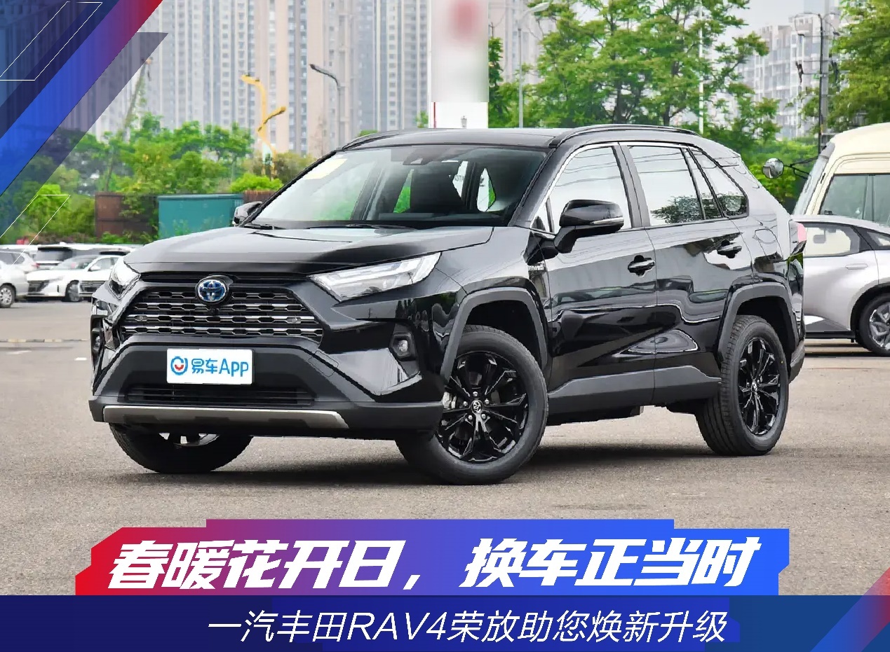 春暖花开日,换车正当时 一汽丰田RAV4荣放助您焕新升级_易车