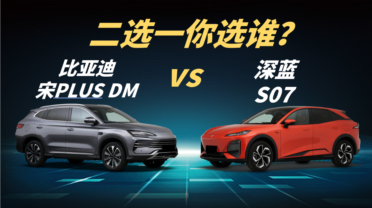 深蓝S07 vs 比亚迪宋PLUS DM：二选一你选谁？