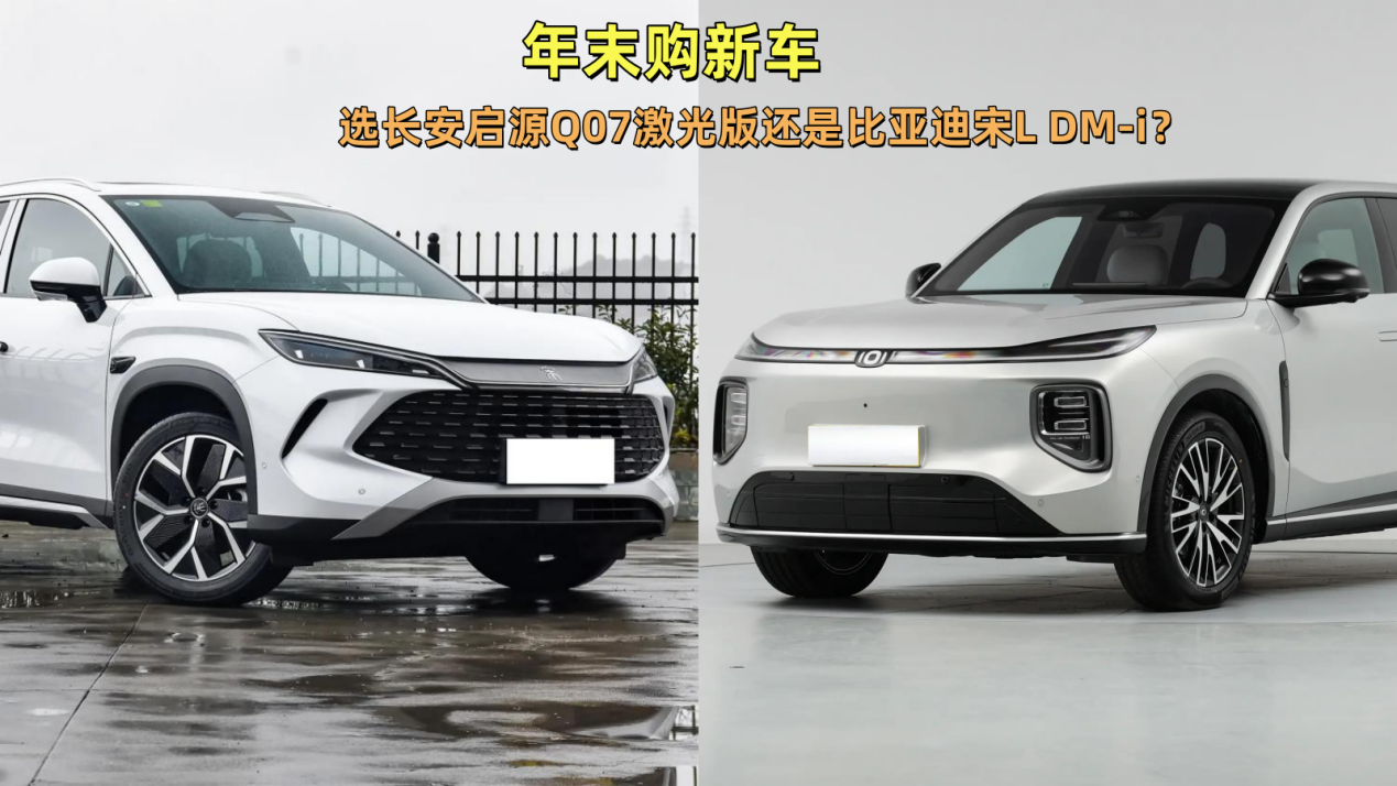 年末打算买车，长安启源Q07激光版和比亚迪宋L，选谁？