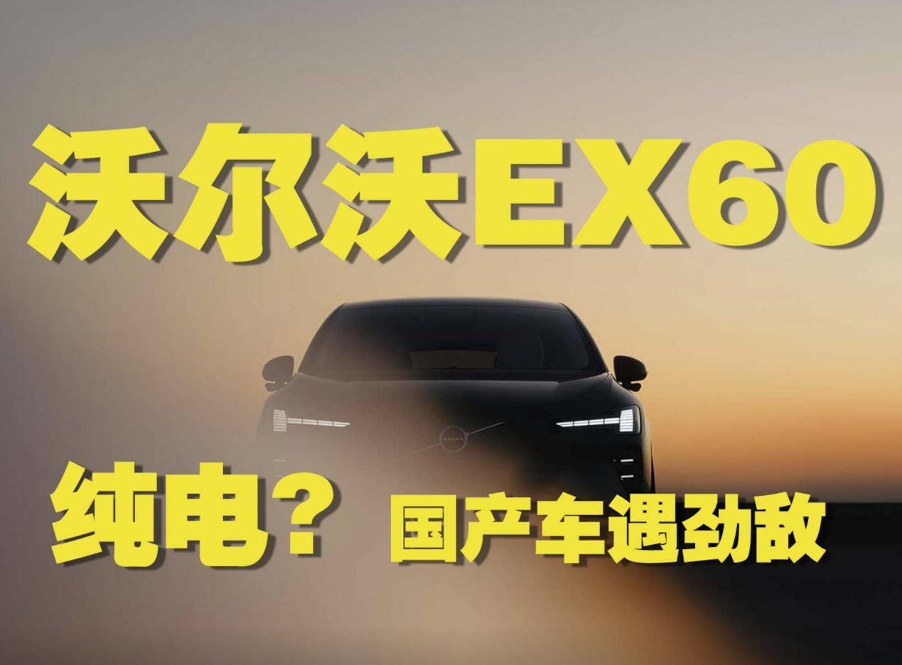 国产新势力遇劲敌！纯电沃尔沃EX60来袭