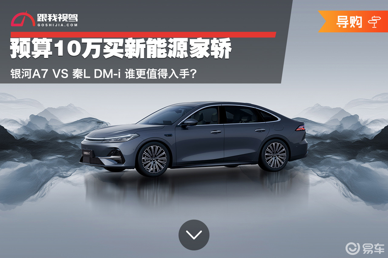 预算10万买新能源家轿 银河A7和秦L DM-i怎么选？