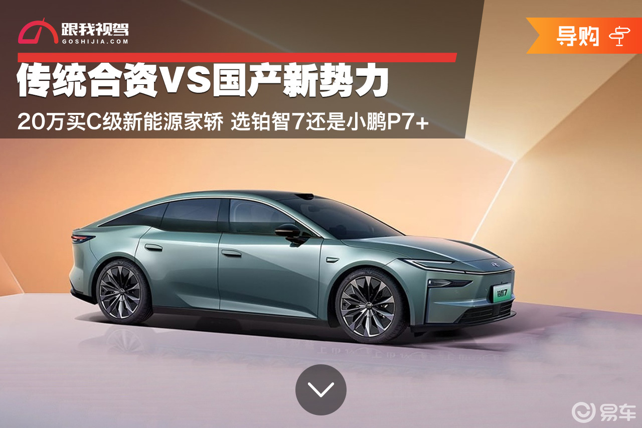 20万买C级新能源家轿 铂智7和小鹏P7+ 你怎么选？