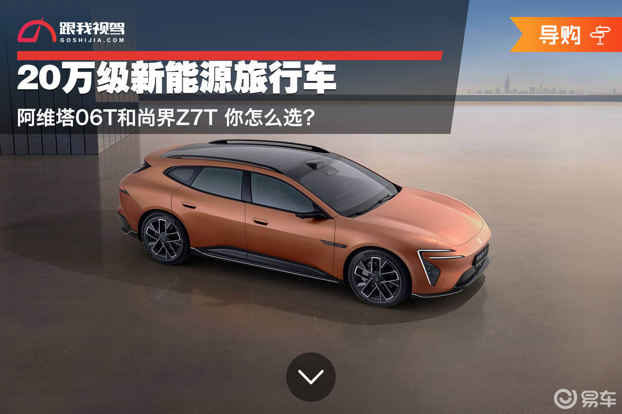 20万级新能源旅行车 阿维塔06T和尚界Z7T 你怎么选