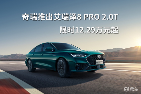 奇瑞推出艾瑞泽8 PRO 2.0T，限时12.29万元起