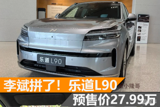 李斌拼了！乐道L90预售价27.99万元，租电降8.6万