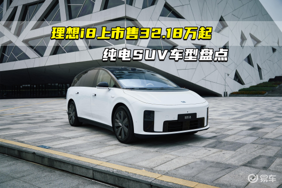 理想i8上市售32.18万起 纯电SUV车型盘点