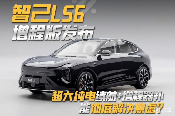 智己LS6增程版发布，超大纯电续航+增程器彻底解决焦虑？