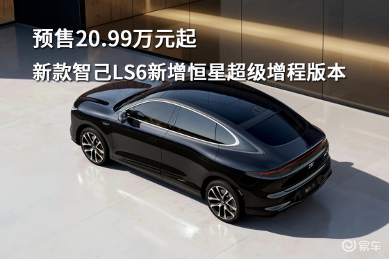 预售20.99万元起！新款智己LS6新增恒星超级增程版本