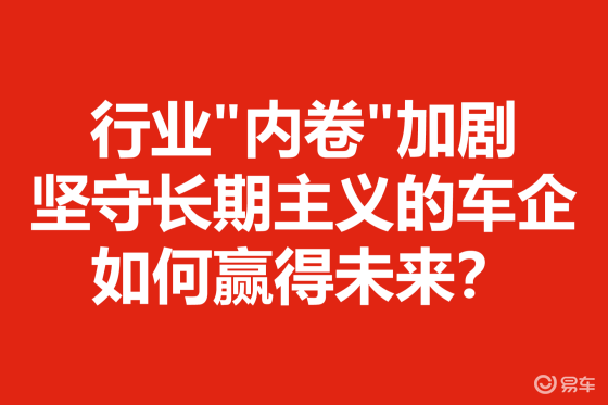 行业"内卷"加剧，坚守长期主义的车企如何赢得未来？