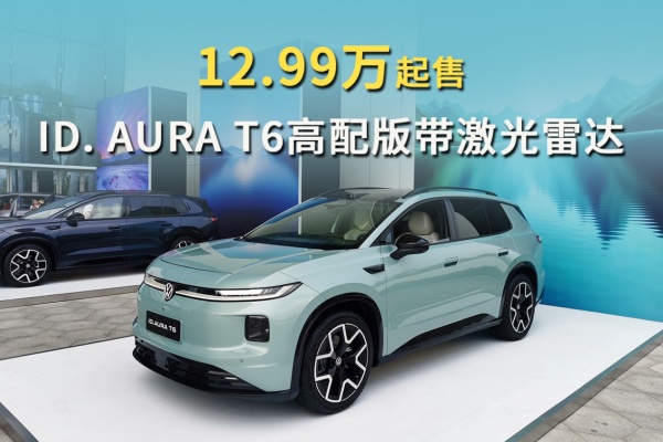 12.99万起售,ID.AURA T6高配版带激光雷达