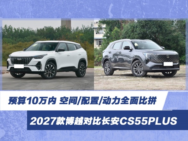 预算10万内选谁?2027款博越对比长安CS55PLUS 预算10万内选谁?2027款博越对比长安CS55PLUS