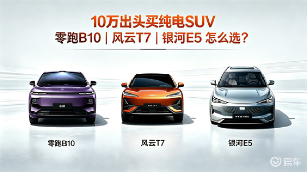 10万出头买纯电SUV零跑B10风云T7银河E5咋选?