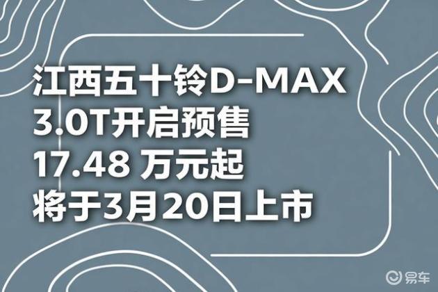 江西五十铃D-MAX 3.0T开启预售，17.48万元起将于3月20日上市