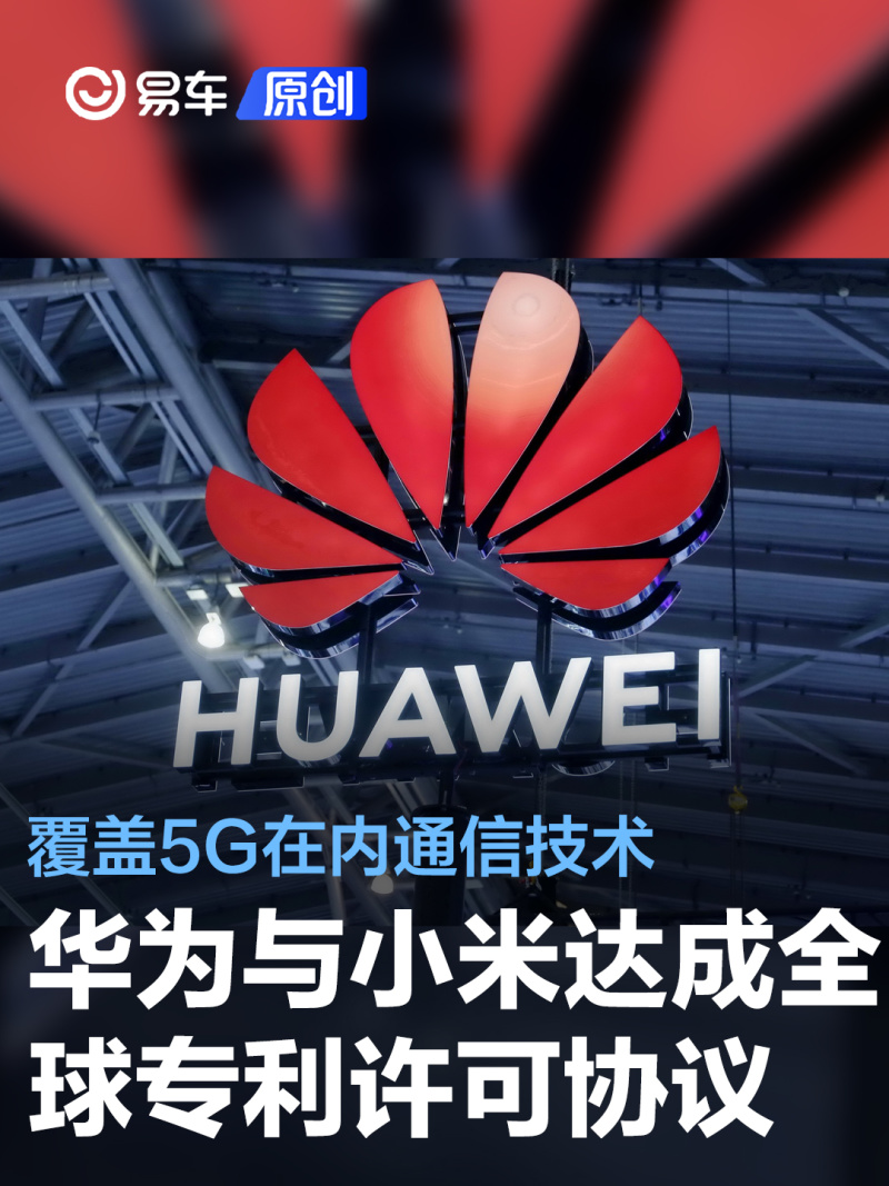 华为和小米达成全球专利交叉许可协议 覆盖5g在内通信技术 易车