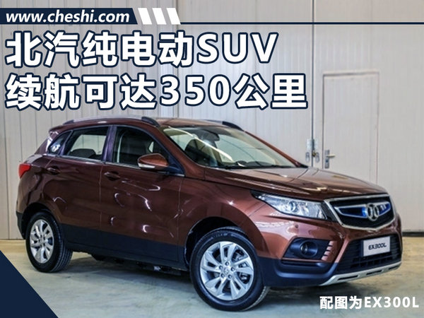 北汽纯电动suv将上市 续航里程可达350公里