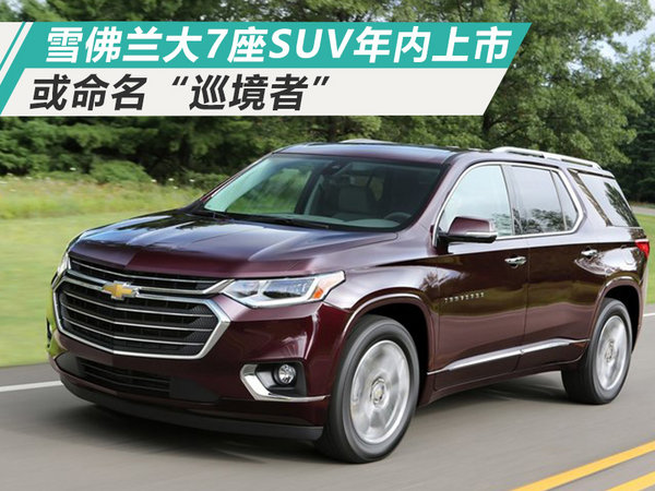 雪佛兰全新大7座suv年内上市 或命名"巡境者"
